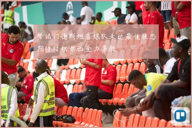 努诺门德斯坦言球队未达最佳状态期待对切尔西全力争胜