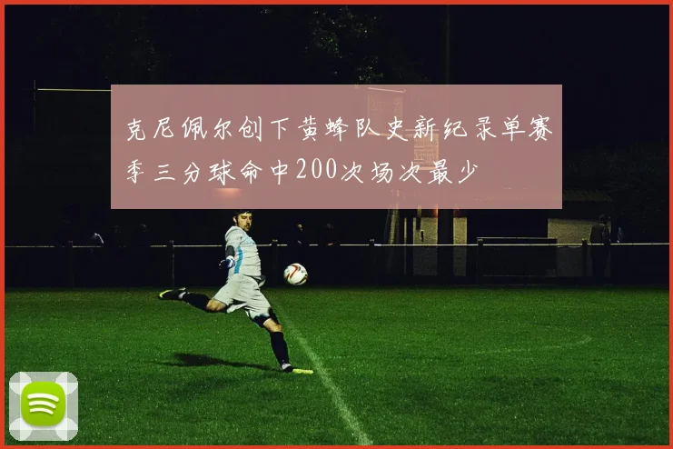 克尼佩尔创下黄蜂队史新纪录单赛季三分球命中200次场次最少