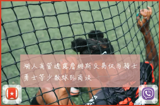 湖人高管透露詹姆斯交易仅与骑士勇士等少数球队商谈