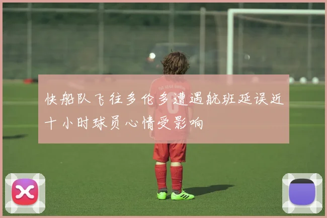 快船队飞往多伦多遭遇航班延误近十小时球员心情受影响