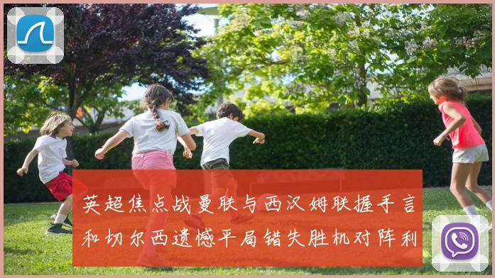 英超焦点战曼联与西汉姆联握手言和切尔西遗憾平局错失胜机对阵利兹联
