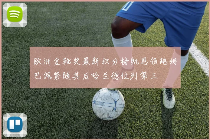 欧洲金靴奖最新积分榜凯恩领跑姆巴佩紧随其后哈兰德位列第三