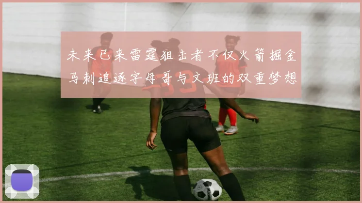 未来已来雷霆狙击者不仅火箭掘金马刺追逐字母哥与文班的双重梦想