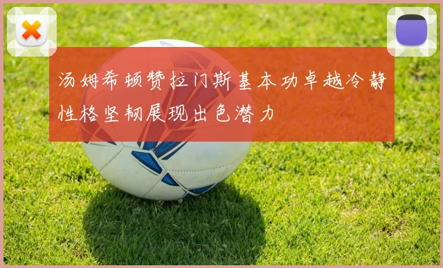 汤姆希顿赞拉门斯基本功卓越冷静性格坚韧展现出色潜力