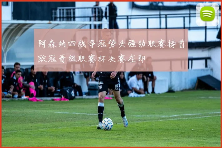 阿森纳四线争冠势头强劲联赛榜首欧冠晋级联赛杯决赛在即
