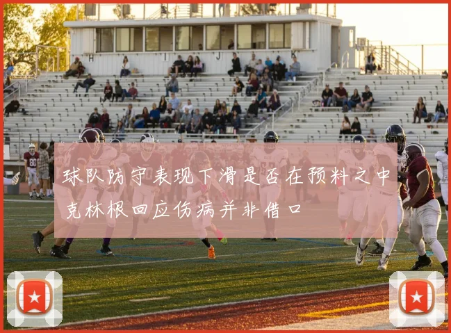球队防守表现下滑是否在预料之中克林根回应伤病并非借口