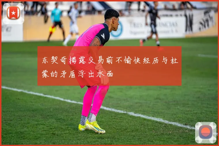 东契奇揭露交易前不愉快经历与杜蒙的矛盾浮出水面
