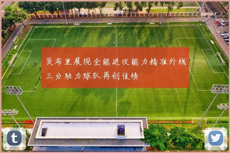 莫布里展现全能进攻能力精准外线三分助力球队再创佳绩