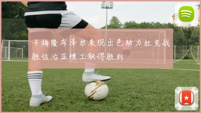 卡梅隆布泽尔表现出色助力杜克战胜佐治亚理工取得胜利