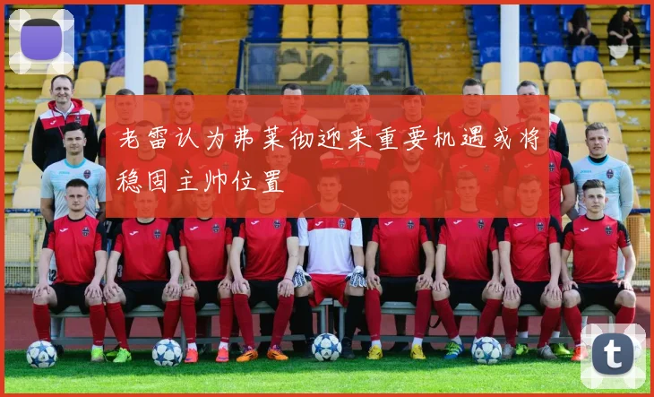 老雷认为弗莱彻迎来重要机遇或将稳固主帅位置