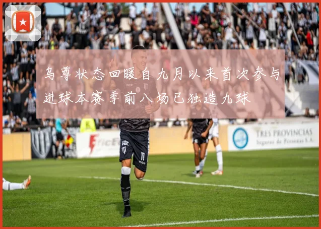 乌尊状态回暖自九月以来首次参与进球本赛季前八场已独造九球