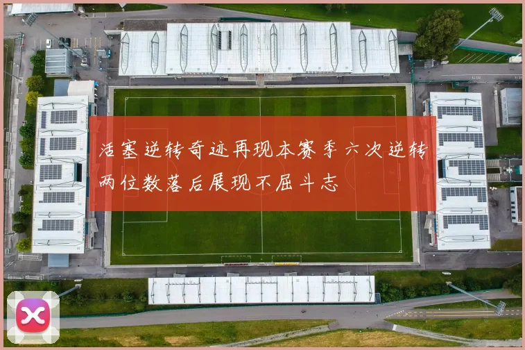 活塞逆转奇迹再现本赛季六次逆转两位数落后展现不屈斗志
