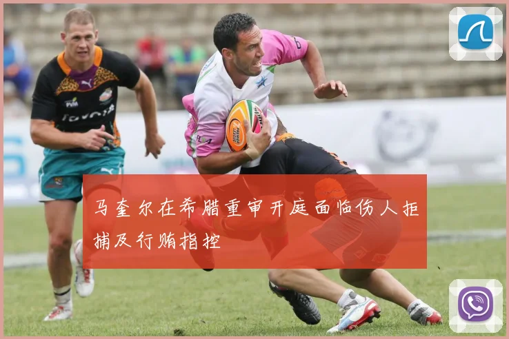 马奎尔在希腊重审开庭面临伤人拒捕及行贿指控