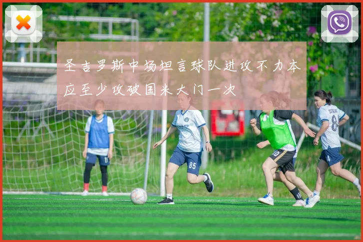 圣吉罗斯中场坦言球队进攻不力本应至少攻破国米大门一次