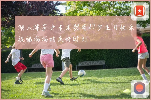 湖人球星卢卡东契奇27岁生日快乐祝福满满的美好时刻