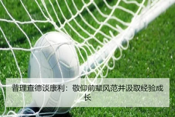 普理查德谈康利：敬仰前辈风范并汲取经验成长